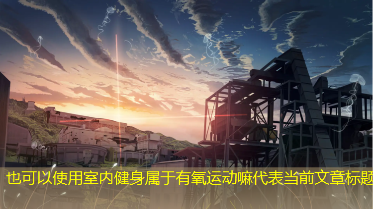 室內(nèi)健身屬于有氧運(yùn)動嘛