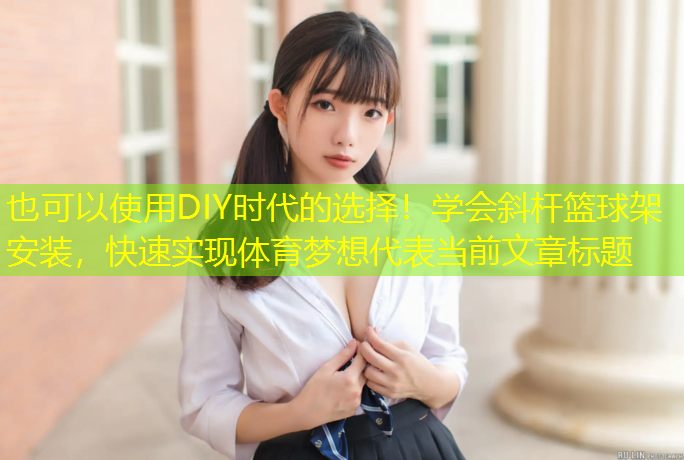 DIY時(shí)代的選擇！學(xué)會(huì)斜桿籃球架安裝，快速實(shí)現(xiàn)體育夢(mèng)想